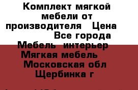 Комплект мягкой мебели от производителя › Цена ­ 175 900 - Все города Мебель, интерьер » Мягкая мебель   . Московская обл.,Щербинка г.
